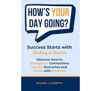 How's Your Day Going?: Success Starts with Giving a Damn: Discover How to Strengthen Connections, Elevate Outcomes, and Thrive with Kindness