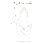Hoy decido soltar: Un abrazo hacia lo que fuí