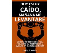Hoy estoy caído, mañana me levantaré: Supera la desesperanza, recupera tu motivación y avanza en tiempos difíciles