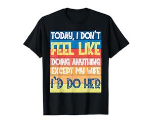 Hoy no Tengo ganas de Hacer Nada Excepto mi Esposa Que haría Camiseta