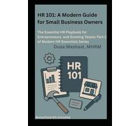 HR 101: A Modern Guide for Small Business Owners: The Essential HR Playbook for Entrepreneurs and Growing Teams : Part 1 of Modern HR Essential Series ... Practical Guides for Today's HR Leaders)