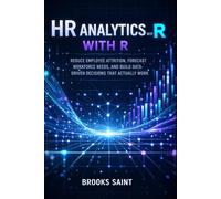 HR ANALYTICS WITH R: REDUCE EMPLOYEE ATTRITION, FORECAST WORKFORCE NEEDS, AND BUILD DATA-DRIVEN DECISIONS THAT ACTUALLY WORK: 1 (Decision Intelligence with R Series)