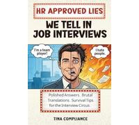 HR-Approved Lies We Tell in Job Interviews: Polished Answers. Brutal Translations. Survival Tips for the Interview Circus.