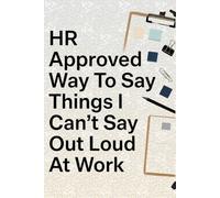 HR Approved Way To Say Things I Can’t Say Out Loud At Work: Funny Office Journal, Sarcastic Workplace Notebook, 6x9 Lined, 100 Pages