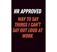 HR Approved Way To Say Things I Can’t Say Out Loud At Work: The Ultimate Venting Journal and Survival Guide for Office Professionals, A Hilarious Gag ... Your Boss, and Anyone Who Works in an Office