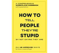 HR Approved Ways How to Tell People They're Stupid by Not Saying They Are: Funny Parody Book with Hilarious Content, Office Coworkers Prank Gift of a Workplace Guidebook