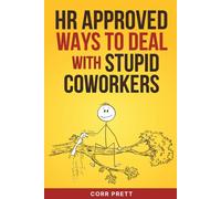 HR Approved Ways to Deal With Stupid Coworkers: How to Say All the Things You Want to Say At Work But Can’t
