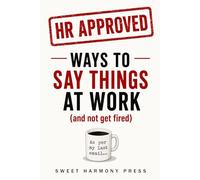 HR Approved Ways to Say Things At Work (and not get fired): Funny Translations of 100 Corporate Phrases and What They Really Mean - Clean Safe for Work