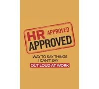 HR Approved: Ways to Say Things I Can’t Say Out Loud at Work: A Sarcastic Office Humor Notebook for Burned-Out Employees, Meetings, Emails, and Corporate Life.