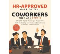 HR-Approved Ways to Tell Coworkers They Are Stupid: The 2027 Weekly Planner for People Who Smile in Meetings and Seethe in Spreadsheets