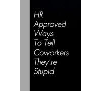 HR Approved Ways to Tell Coworkers They're Stupid: Funny Gag Gift Notebook for Team, Friends, Employees, Staff Member, Co-workers, Boss, School ( 6"x9" )