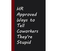 HR Approved Ways to Tell Coworkers They're Stupid: Funny Saying Notebook for Friends, Gag Gift, Coworkers, Family, School, Team, Adults, Boss ( Size 6x9 inches )