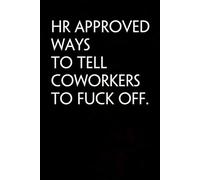 HR Approved Ways To Tell Coworkers To Fuck Off: Notebook with Funny Saying On Cover for Friends, School, Family, Office, New Jobs, Secret Santa, Birthday, Staff Manager (6x9 inches)