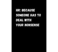 HR: Because Someone Has to Deal with Your Nonsense: A 6x9 Lined Funny Work Notebook - 120 Pages of Office Humor! Perfect Gag Gift for Bosses, Managers ... for Men, Women, and the Best Colleagues!