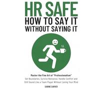 (HR SAFE) HOW TO SAY IT WITHOUT SAYING IT: Master the Fine Art of "Professionalism": Set Boundaries, Survive Nonsense, Handle Conflict and Still Sound Like a Team Player Without Losing Your Mind