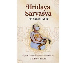 Hridaya Sarvasva: The Essence of the Heart: A Sacred Hymn to Shri Radha | English Translation, Transliteration, and Commentary on the Work of Shri Vanshi Ali Ji Maharaj