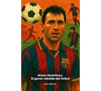 Hristo Stoichkov: El genio rebelde del fútbol: De Bulgaria al Balón de Oro, la historia de un campeón indomable