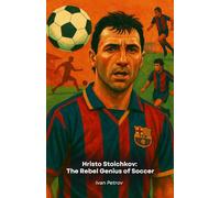 Hristo Stoichkov: The Rebel Genius of Soccer: From Bulgaria to the Golden Ball, the story of an indomitable champion