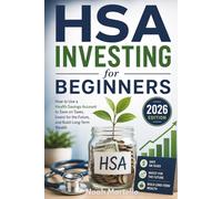 HSA Investing for Beginners: 2026 Edition - How to Use a Health Savings Account to Save on Taxes, Invest for the Future, and Build Long-Term Wealth: 4