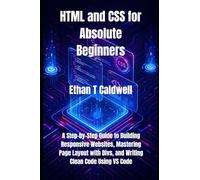 HTML and CSS for Absolute Beginners: A Step-by-Step Guide to Building Responsive Websites, Mastering Page Layout with Divs, and Writing Clean Code Using VS Code