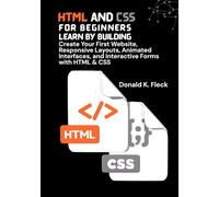 HTML And CSS For Beginners: Learn by Building: Create Your First Website, Responsive Layouts, Animated Interfaces, and Interactive Forms with HTML & CSS