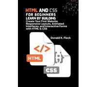 HTML And CSS For Beginners: Learn by Building: Create Your First Website, Responsive Layouts, Animated Interfaces, and Interactive Forms with HTML & CSS