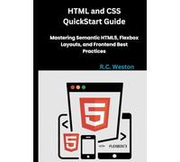 HTML and CSS QuickStart Guide: Mastering Semantic HTML5, Flexbox Layouts, and Frontend Best Practices