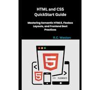 HTML and CSS QuickStart Guide: Mastering Semantic HTML5, Flexbox Layouts, and Frontend Best Practices