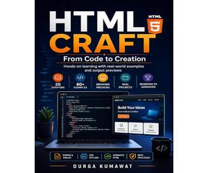 HTML Craft : From Code to Creation: Learn HTML5 with Real-World Examples, Browser Previews, Forms, Tables, Responsive Design, SEO, CSS Integration, and Practical Projects for Beginners to Advanced