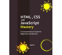 HTML, CSS, and JavaScript Mastery: A Comprehensive Guide for Beginners and Beyond