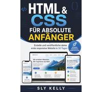 HTML & CSS FÜR ABSOLUTE ANFÄNGER: Gestalten Und Veröffentlichen Sie Ihre Erste Responsive Website In 30 Tagen