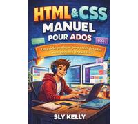 HTML et CSS MANUEL POUR ADOS: Guide Pratique Pour Créer Des Sites Web Sympas À Partir De Zéro