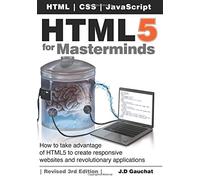 HTML5 for Masterminds, 3rd Edition: How to take advantage of HTML5 to create responsive websites and revolutionary applications