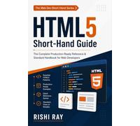 HTML5 Short-Hand Guide (The Web Dev Short-Hand Series): The Complete Production-Ready Reference & Standard Handbook for Web Developers