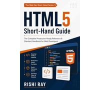HTML5 Short-Hand Guide (The Web Dev Short-Hand Series): The Complete Production-Ready Reference & Standard Handbook for Web Developers