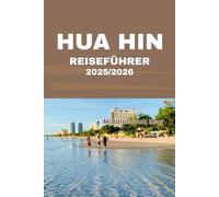 HUA HIN REISEFÜHRER 2025/2026: Entdecken Sie die einzigartige Atmosphäre Thailands an Stränden, Märkten, Königspalästen, in der Gastronomie, Kultur und im Küstenparadies