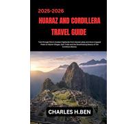 HUARAZ AND CORDILLERA TRAVEL GUIDE: Trek through Peru’s Andean Highlands from Glacial Lakes and Snow-Capped Peaks to Alpine Villages, Epic Trails and the Breathtaking Beauty of the Cordillera Blanca.