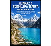 HUARAZ & CORDILLERA BLANCA HIKING GUIDE 2026: TREKKING THE MAJESTIC ANDEAN PEAKS AND GLACIAL TRAILS: 85 (Pathfinder Travel And Adventure Guides)