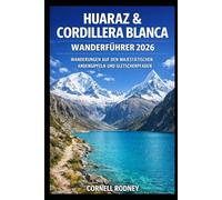 HUARAZ & CORDILLERA BLANCA WANDERFÜHRER 2026: WANDERUNGEN AUF DEN MAJESTÄTISCHEN ANDENGIPFELN UND GLETSCHERPFADEN (Pathfinder Travel And Adventure Guides)