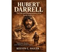 Hubert Darrell: The Life and Disappearance of an Arctic Explorer: Endurance, Mystery, and the Making of a Northern Legend