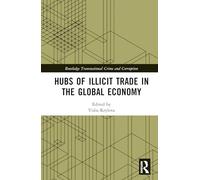 Hubs of Illicit Trade in the Global Economy (Routledge Transnational Crime and Corruption)