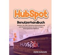 HubSpot-Benutzerhandbuch:: Meistern Sie CRM, Marketing-Automatisierung und Umsatzwachstum mit einer einzigen leistungsstarken Plattform