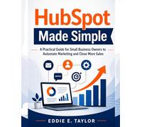 HubSpot Made Simple: A Practical Guide for Small Business Owners to Automate Marketing and Close More Sales