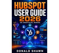 HubSpot User Guide 2026: An Unofficial Manual to Mastering CRM Management, Marketing Automation, and Business Growth.