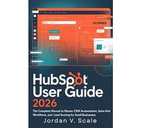 HubSpot User Guide 2026: The Complete Manual to Master CRM Automation, Sales Hub Workflows, and Lead Scoring for Small Businesses