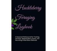 Huckleberry Foraging Logbook: A Seasonal Field Journal for Tracking Harvests, Mapping Berry Zones, and Recording Preservation Methods