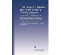 HUD's targeted tandem apartment building subsidy program: hearing before a subcommittee of the Committee on Government Operations, House of ... Congress, first session, June 5, 1979