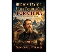 Hudson Taylor: A Life Poured Out for China: His Journey of Faith, Prayer, Suffering, and Obedience to Christ