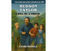 Hudson Taylor: I Will Be a Friend: (The Time Machine Chronicles Book 3)