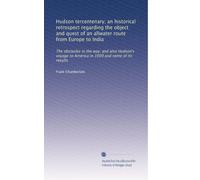 Hudson tercentenary; an historical retrospect regarding the object and quest of an allwater route from Europe to India: The obstacles in the way; and ... to America in 1609 and some of its results